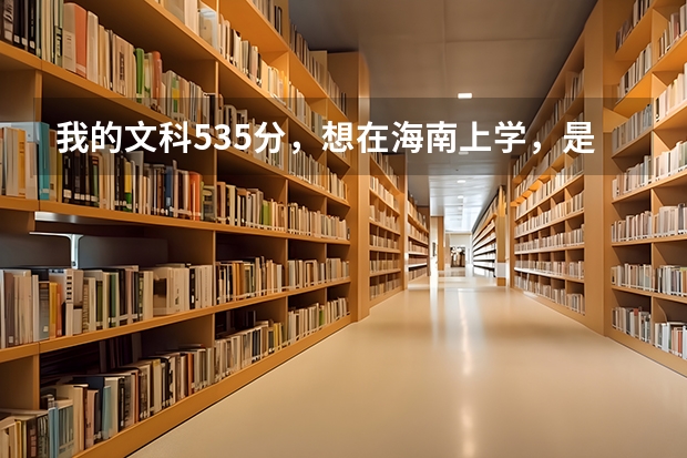 我的文科535分,想在海南上学,是报海口经济学院还是琼州学院呢?