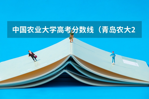 中国农业大学高考分数线（青岛农大2023年分数线）
