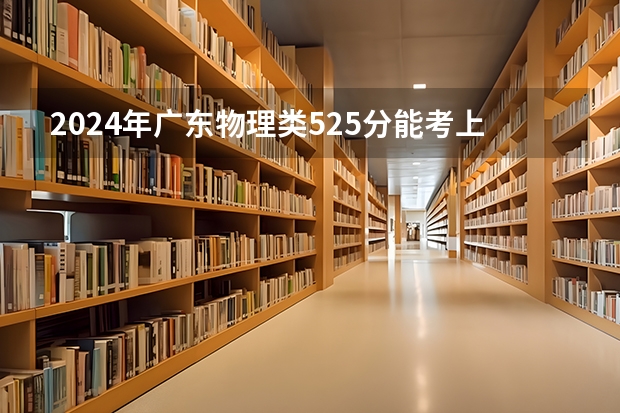 2024年广东物理类525分能考上什么大学？