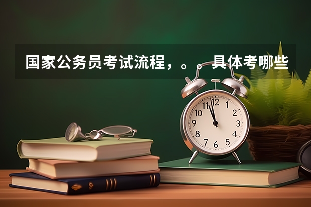 国家公务员考试流程,。。具体考哪些啊?有几轮啊?分别是什么?