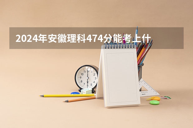 2024年安徽理科474分能考上什么大学?