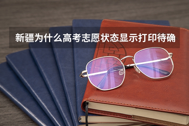 新疆为什么高考志愿状态显示打印待确认