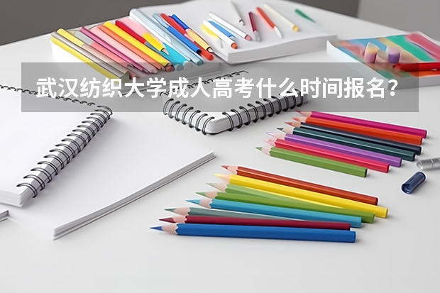 武汉纺织大学成人高考什么时间报名?学费是多少