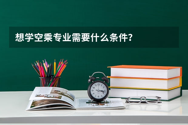 想学空乘专业需要什么条件?