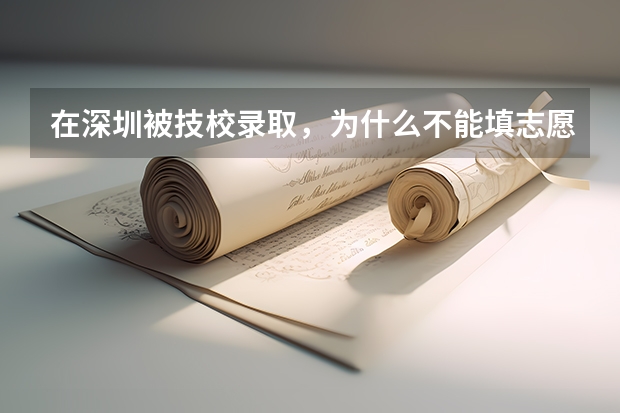 在深圳被技校录取,为什么不能填志愿?