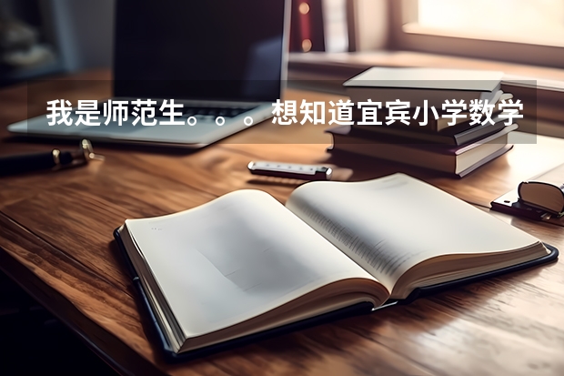 我是师范生。。。想知道宜宾小学数学教师公招考试整个流程,比如笔试考哪些什么,面试有什么