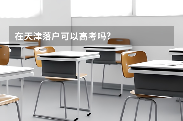 在天津落户可以高考吗?