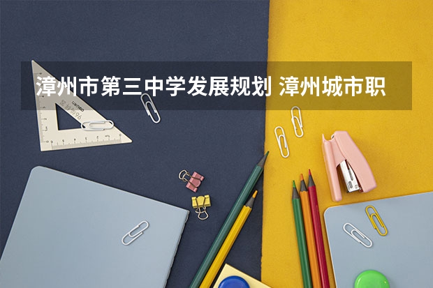 漳州市第三中学发展规划 漳州城市职业学院邮编 附地址和介绍