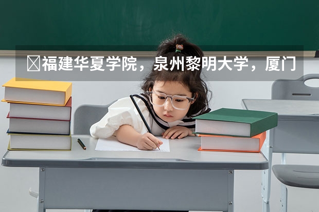 福建华夏学院,泉州黎明大学,厦门城市职业学院,厦门南洋职业学院。四个学校哪个校比好