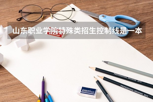 山东职业学院特殊类招生控制线是一本么？（高考特殊类型招生）