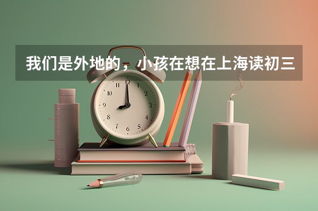 我们是外地的,小孩在想在上海读初三,升高考需要具备哪些条件