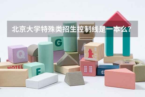 北京大学特殊类招生控制线是一本么?(高考特殊类型招生)