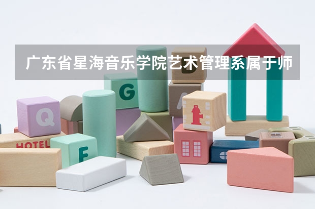 广东省星海音乐学院艺术管理系属于师范类吗