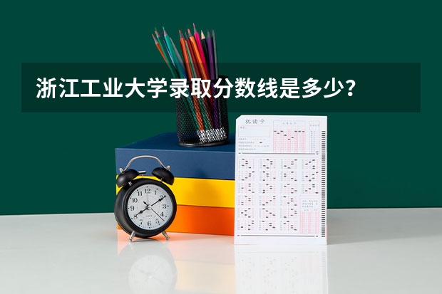浙江工业大学录取分数线是多少？