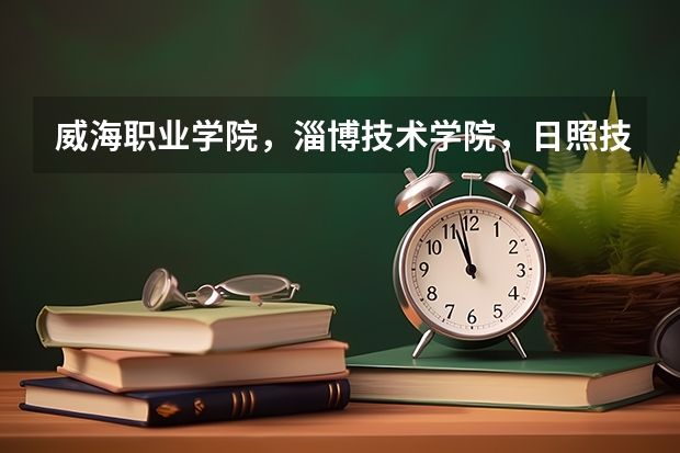 威海职业学院,淄博技术学院,日照技术学院,山东水利职业学院,哪个好一点,好找工作,升本率高点啊