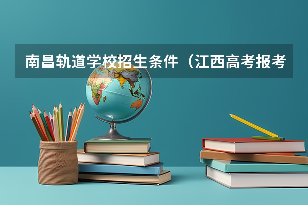 南昌轨道学校招生条件(江西高考报考)