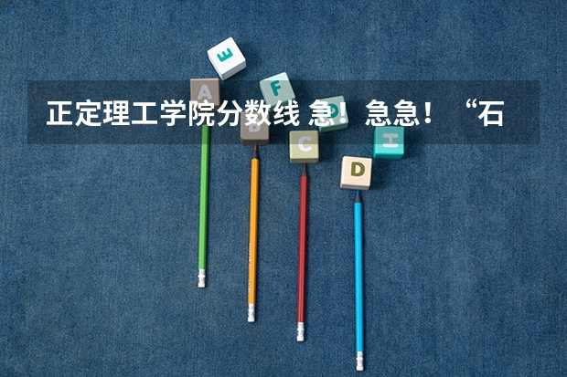 正定理工学院分数线 急！急急！“石家庄正定机场”到“石家庄理工职业学院”