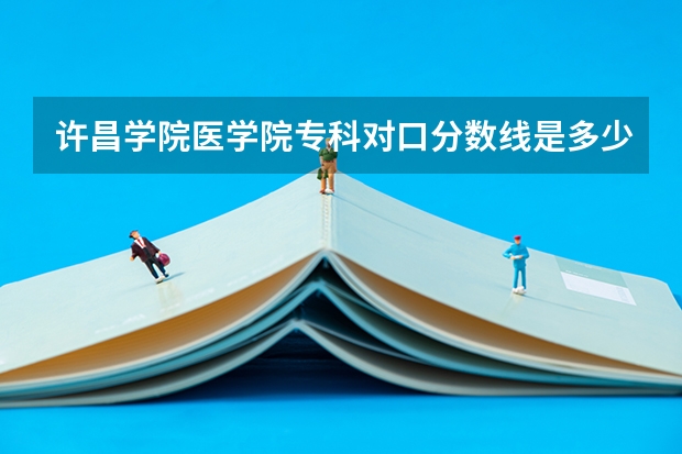 许昌学院医学院专科对口分数线是多少？
