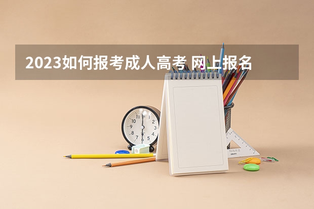 2023如何报考成人高考 网上报名流程是什么?