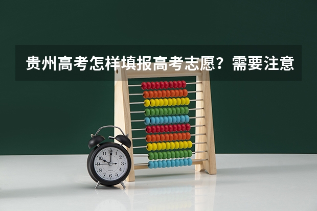 贵州高考怎样填报高考志愿？需要注意哪些问题？