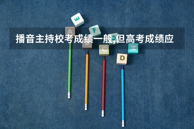 播音主持校考成绩一般,但高考成绩应该会不错,稳在五百以上,能录取吗