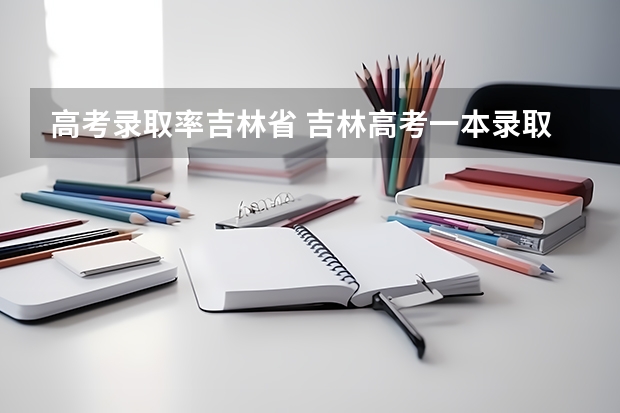 高考录取率吉林省 吉林高考一本录取率