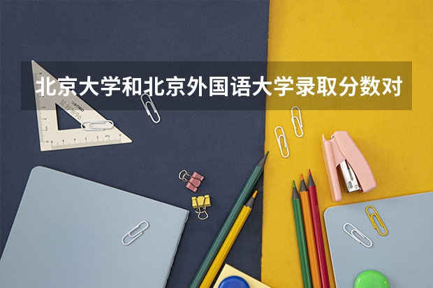北京大学和北京外国语大学录取分数对比