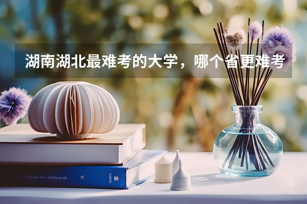 湖南湖北最难考的大学,哪个省更难考