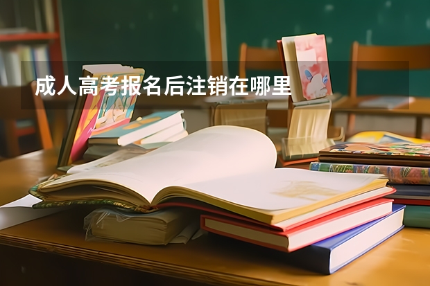 成人高考报名后注销在哪里