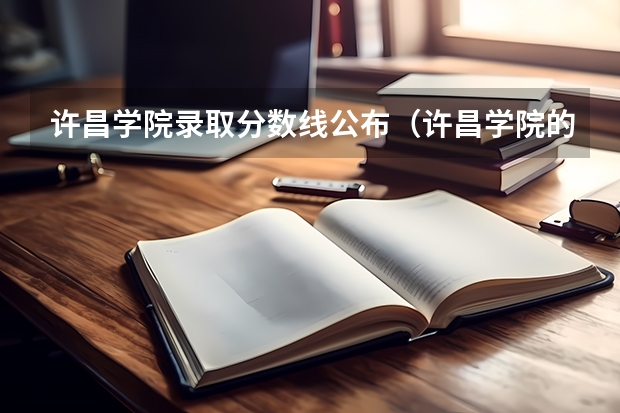 许昌学院录取分数线公布（许昌学院的专科分数线）