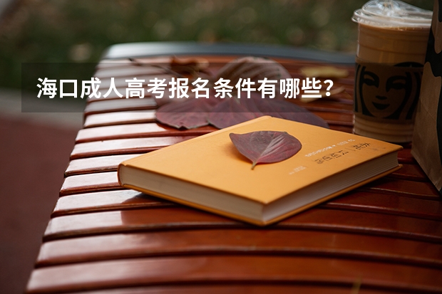 海口成人高考报名条件有哪些？