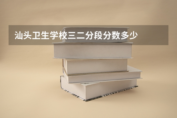 汕头卫生学校三二分段分数多少