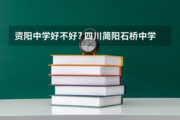 资阳中学好不好? 四川简阳石桥中学录取分数线