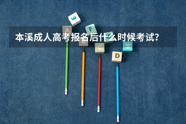 本溪成人高考报名后什么时候考试?