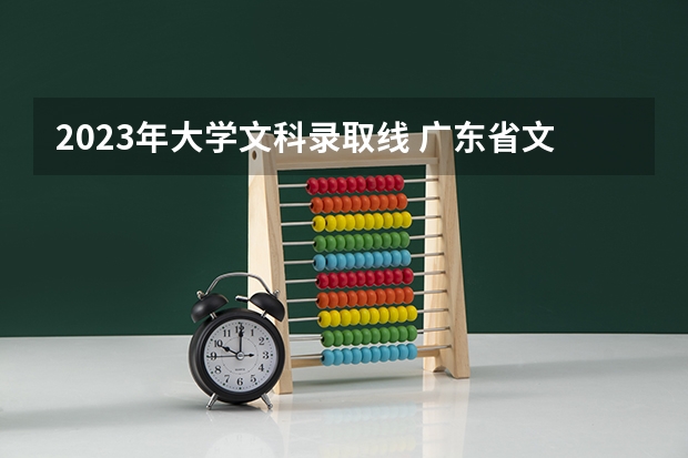 2023年大学文科录取线 广东省文科大学排名及分数线