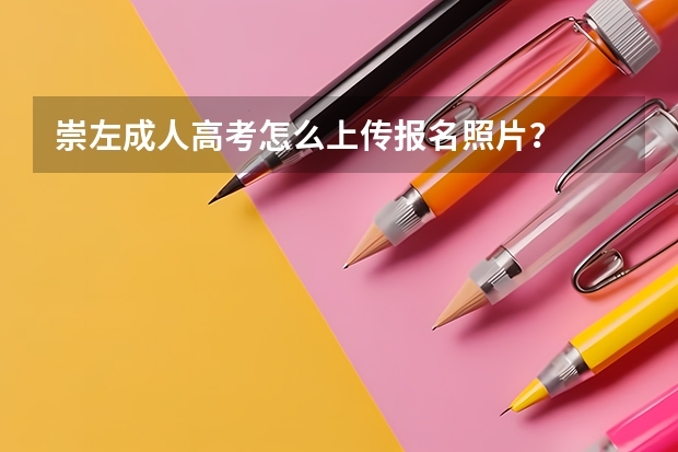 崇左成人高考怎么上传报名照片?
