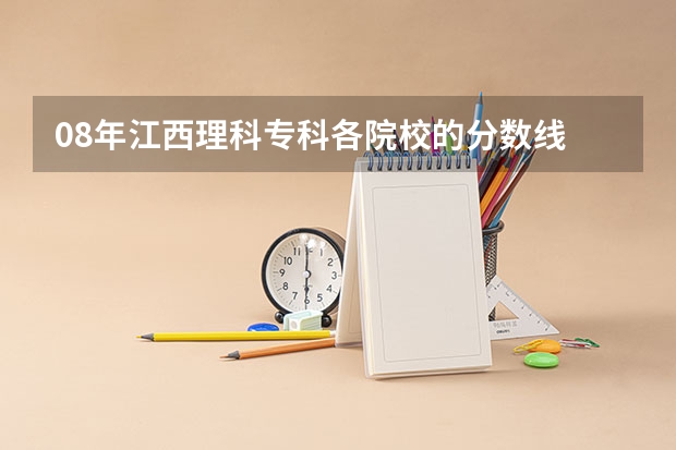 08年江西理科专科各院校的分数线 中国人民公安大学的详细情况，和招生要求