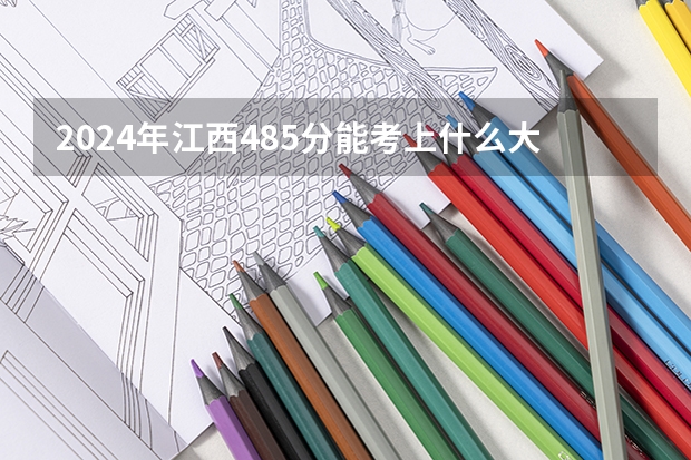 2024年江西485分能考上什么大学?