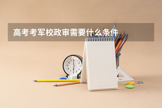 高考考军校政审需要什么条件