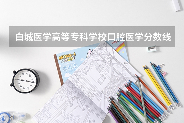 白城医学高等专科学校口腔医学分数线是多少？
