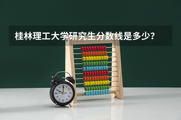 桂林理工大学研究生分数线是多少?