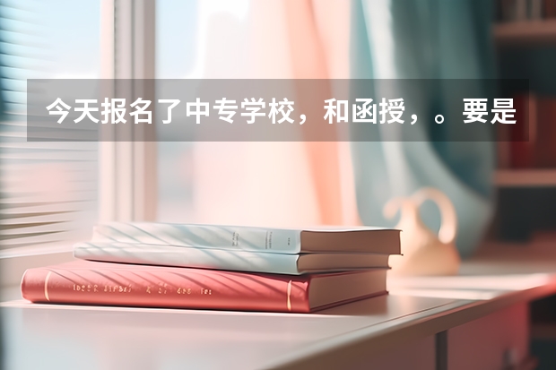 今天报名了中专学校,和函授,。要是高考补录的时候我要是被录取了,我该怎么办?还能去读专科吗?