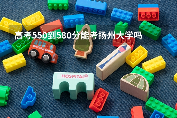高考550到580分能考扬州大学吗