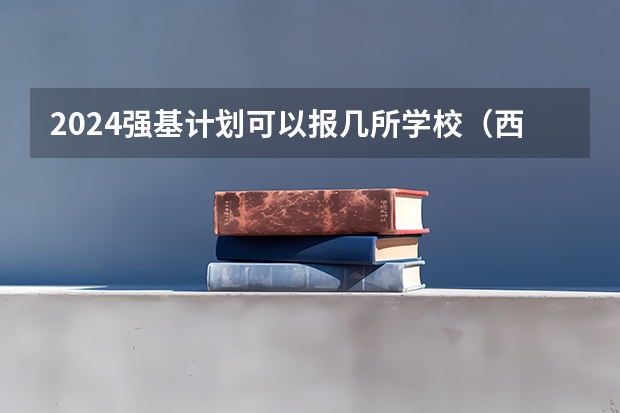 2024强基计划可以报几所学校（西安交通大学强基计划招生各省名额）