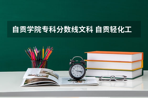 自贡学院专科分数线文科 自贡轻化工大学录取分数线