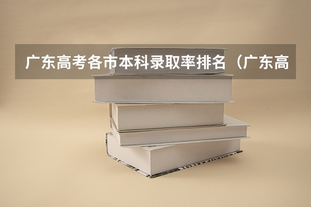 广东高考各市本科录取率排名（广东高考录取率）