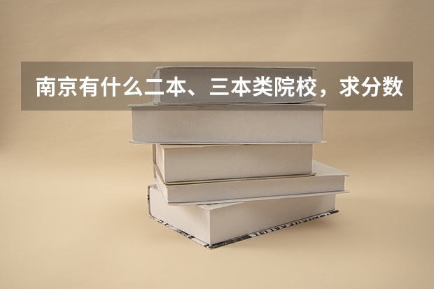 南京有什么二本、三本类院校，求分数线