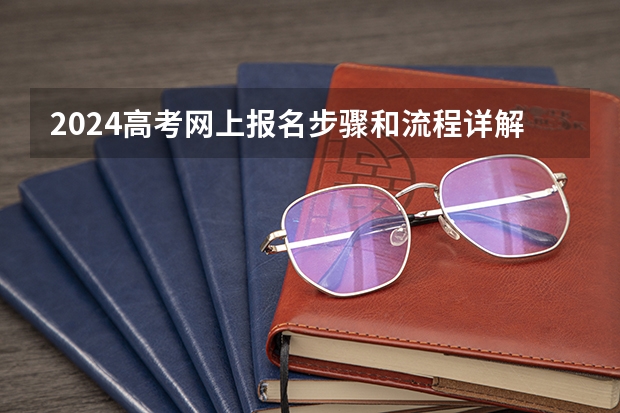 2024高考网上报名步骤和流程详解（新高考报名流程和要求）
