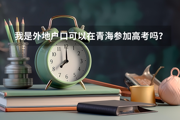 我是外地户口可以在青海参加高考吗?