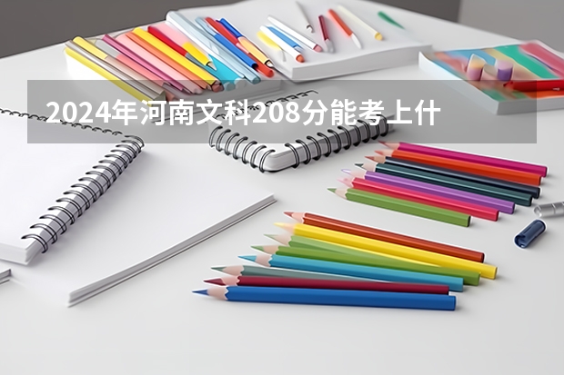 2024年河南文科208分能考上什么大学?